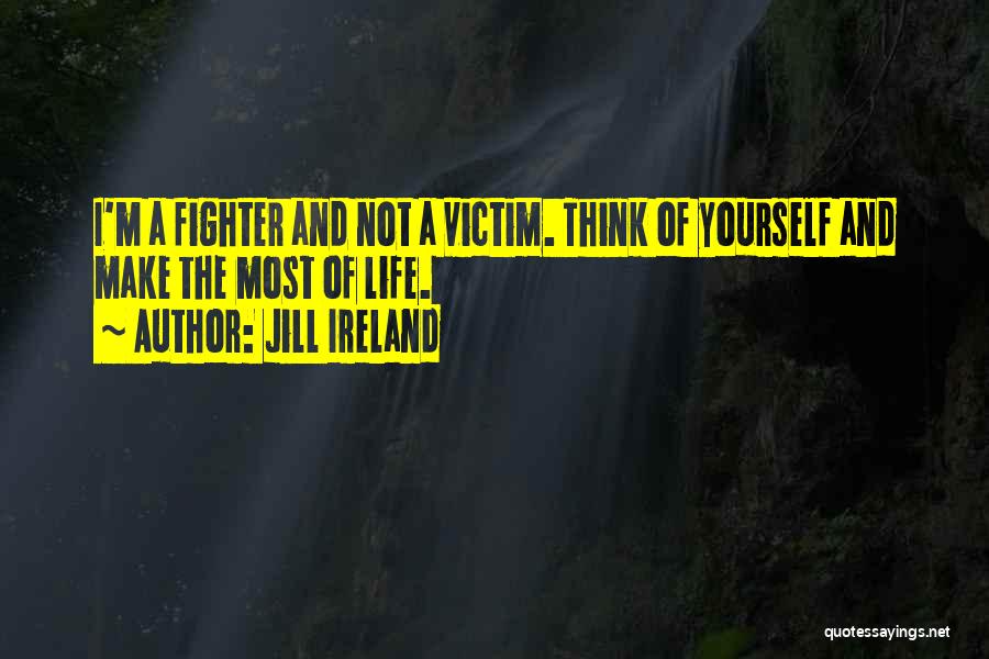 Jill Ireland Quotes: I'm A Fighter And Not A Victim. Think Of Yourself And Make The Most Of Life.