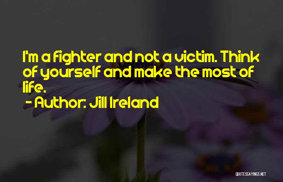 Jill Ireland Quotes: I'm A Fighter And Not A Victim. Think Of Yourself And Make The Most Of Life.