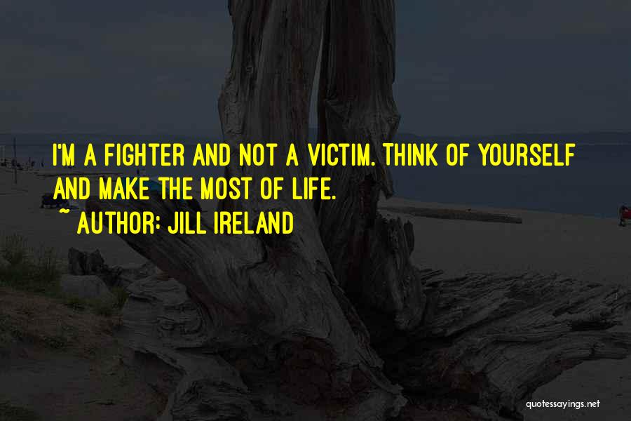 Jill Ireland Quotes: I'm A Fighter And Not A Victim. Think Of Yourself And Make The Most Of Life.