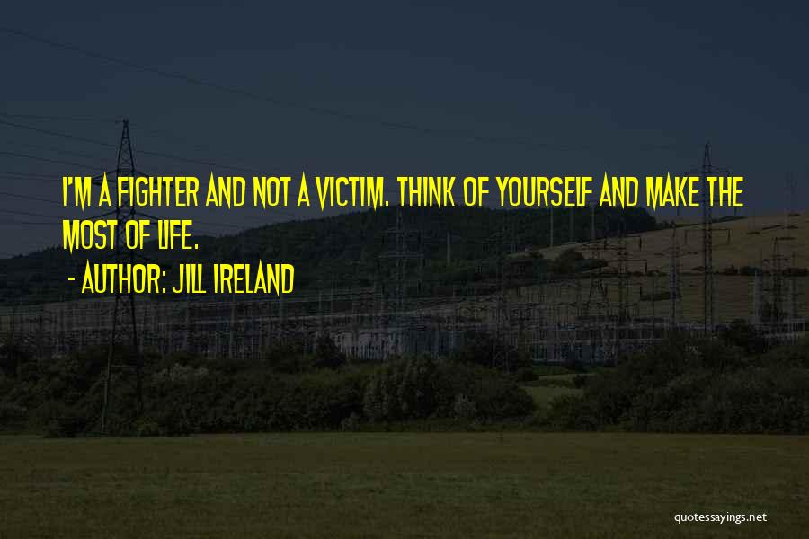 Jill Ireland Quotes: I'm A Fighter And Not A Victim. Think Of Yourself And Make The Most Of Life.