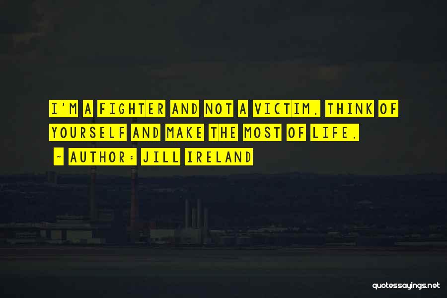 Jill Ireland Quotes: I'm A Fighter And Not A Victim. Think Of Yourself And Make The Most Of Life.