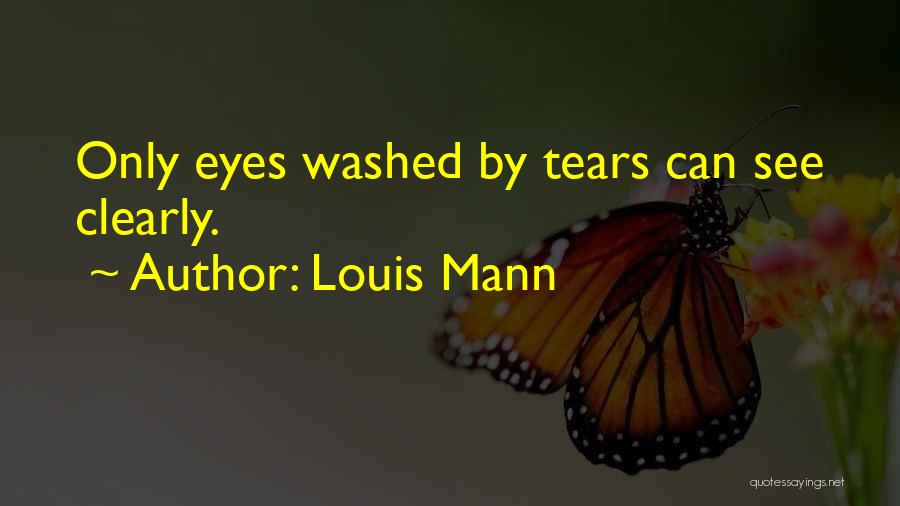 Louis Mann Quotes: Only Eyes Washed By Tears Can See Clearly.