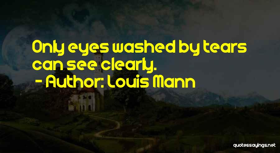 Louis Mann Quotes: Only Eyes Washed By Tears Can See Clearly.