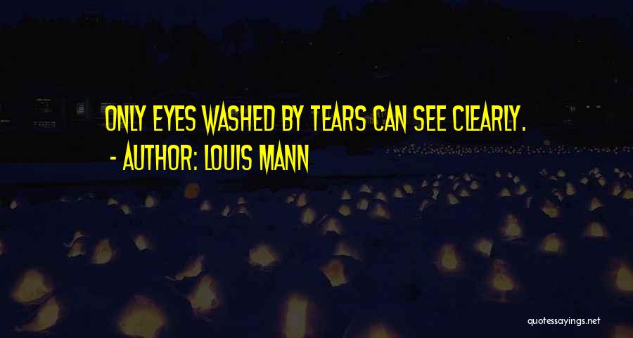 Louis Mann Quotes: Only Eyes Washed By Tears Can See Clearly.