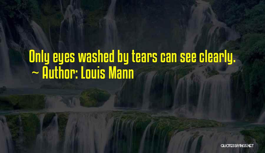 Louis Mann Quotes: Only Eyes Washed By Tears Can See Clearly.