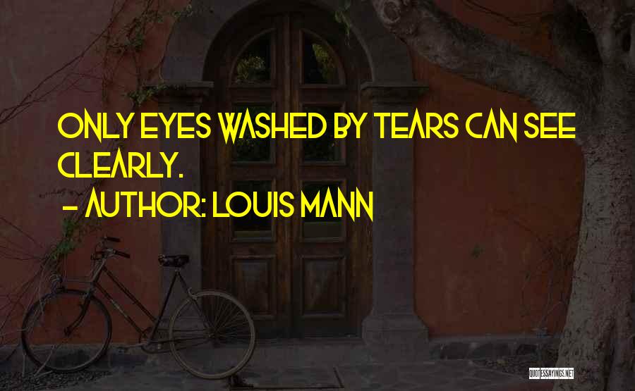 Louis Mann Quotes: Only Eyes Washed By Tears Can See Clearly.