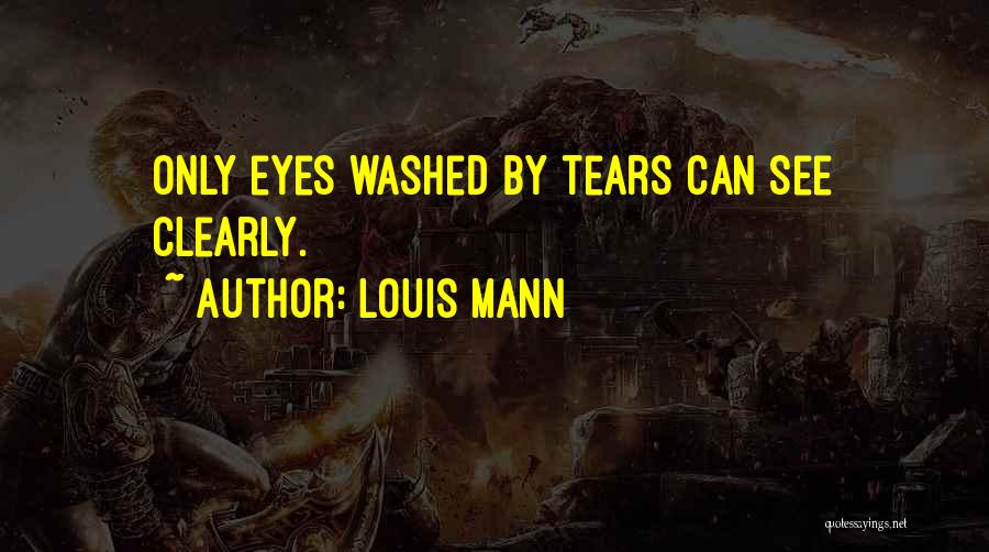 Louis Mann Quotes: Only Eyes Washed By Tears Can See Clearly.