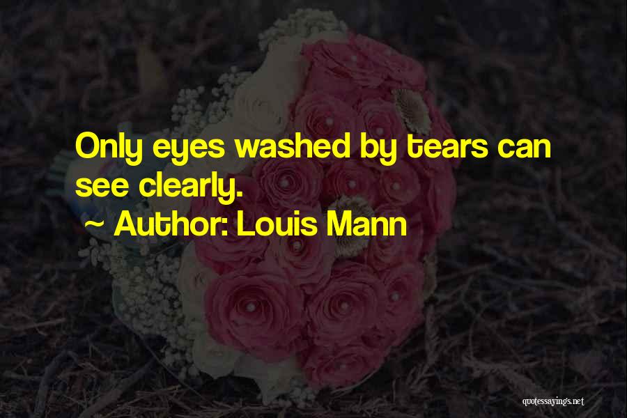 Louis Mann Quotes: Only Eyes Washed By Tears Can See Clearly.