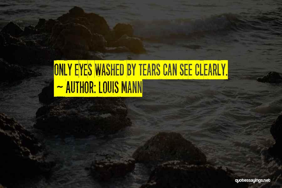 Louis Mann Quotes: Only Eyes Washed By Tears Can See Clearly.