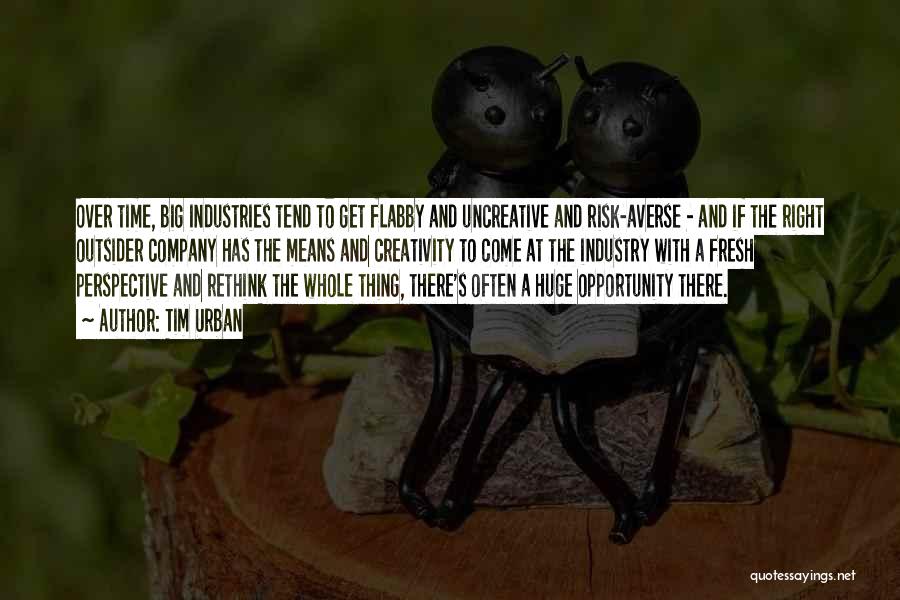Tim Urban Quotes: Over Time, Big Industries Tend To Get Flabby And Uncreative And Risk-averse - And If The Right Outsider Company Has