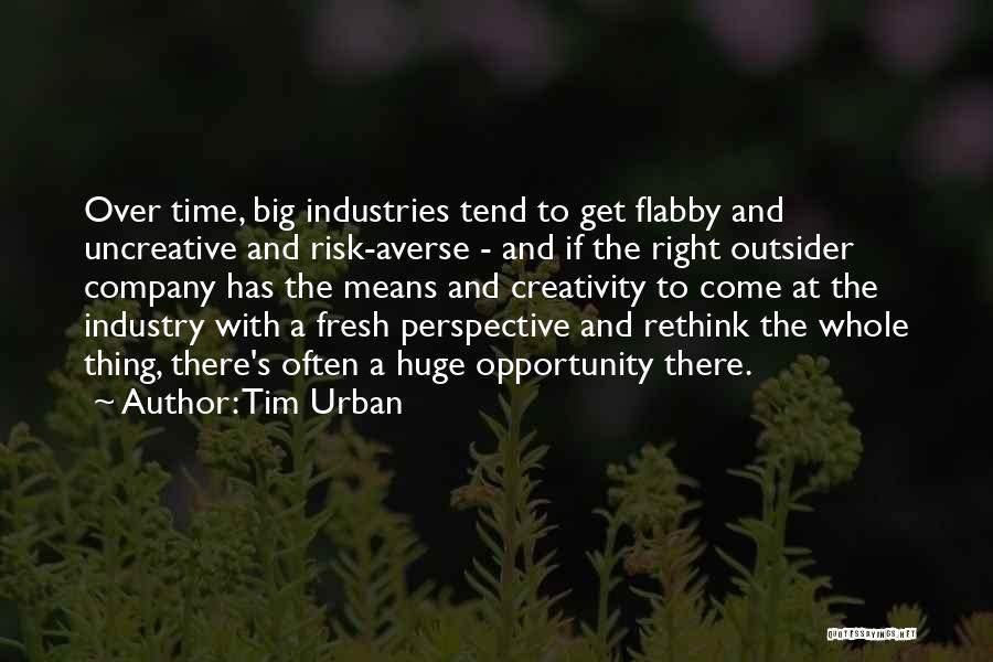 Tim Urban Quotes: Over Time, Big Industries Tend To Get Flabby And Uncreative And Risk-averse - And If The Right Outsider Company Has