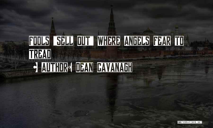 Dean Cavanagh Quotes: Fools Sell Out Where Angels Fear To Tread