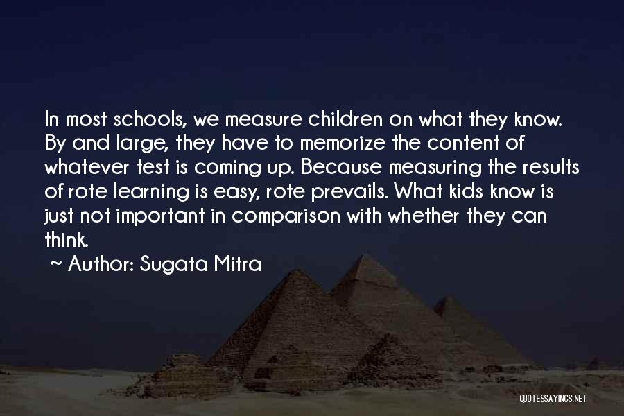 Sugata Mitra Quotes: In Most Schools, We Measure Children On What They Know. By And Large, They Have To Memorize The Content Of