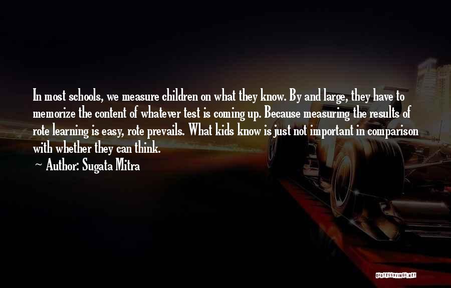 Sugata Mitra Quotes: In Most Schools, We Measure Children On What They Know. By And Large, They Have To Memorize The Content Of