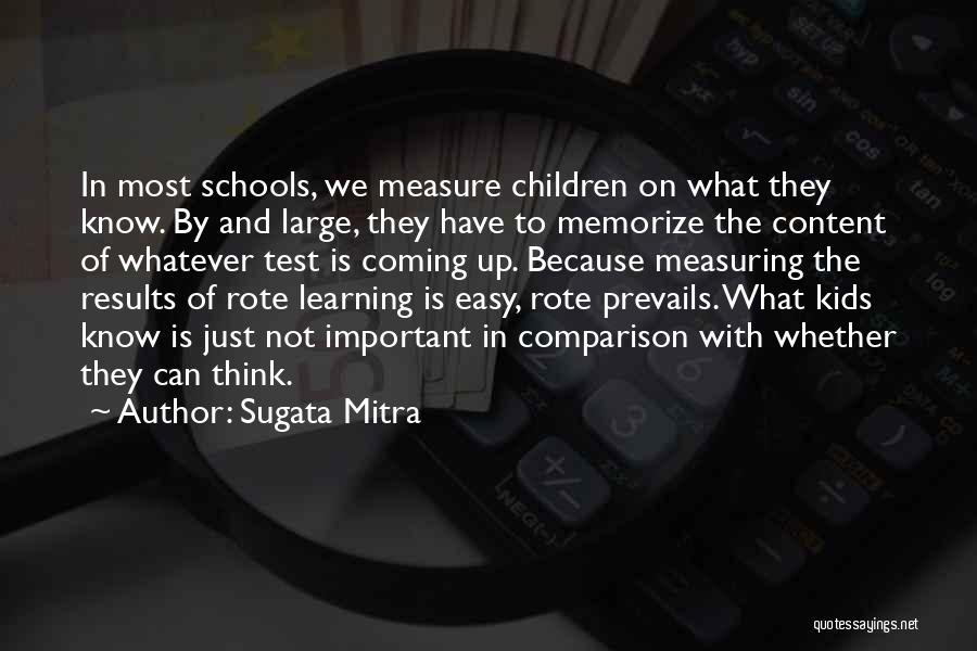 Sugata Mitra Quotes: In Most Schools, We Measure Children On What They Know. By And Large, They Have To Memorize The Content Of