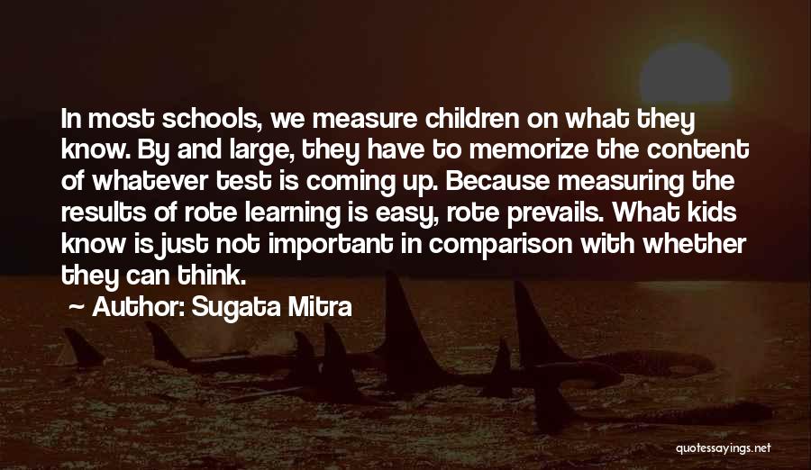 Sugata Mitra Quotes: In Most Schools, We Measure Children On What They Know. By And Large, They Have To Memorize The Content Of