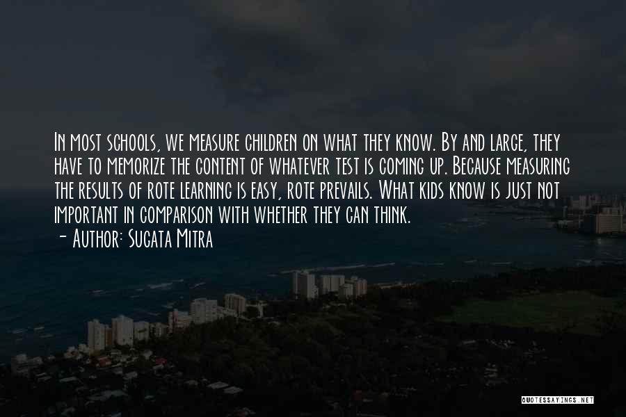 Sugata Mitra Quotes: In Most Schools, We Measure Children On What They Know. By And Large, They Have To Memorize The Content Of