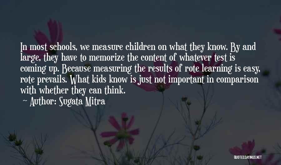 Sugata Mitra Quotes: In Most Schools, We Measure Children On What They Know. By And Large, They Have To Memorize The Content Of