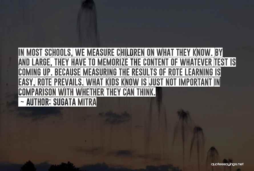 Sugata Mitra Quotes: In Most Schools, We Measure Children On What They Know. By And Large, They Have To Memorize The Content Of