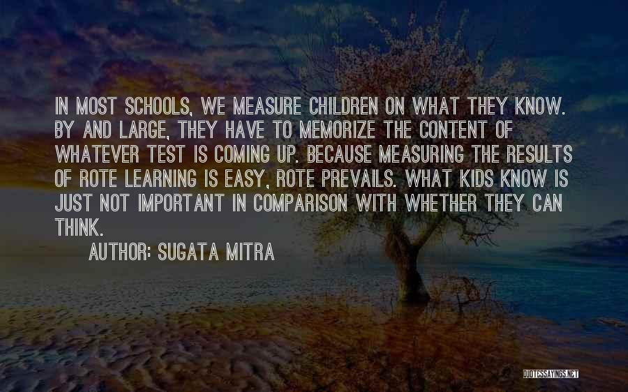 Sugata Mitra Quotes: In Most Schools, We Measure Children On What They Know. By And Large, They Have To Memorize The Content Of