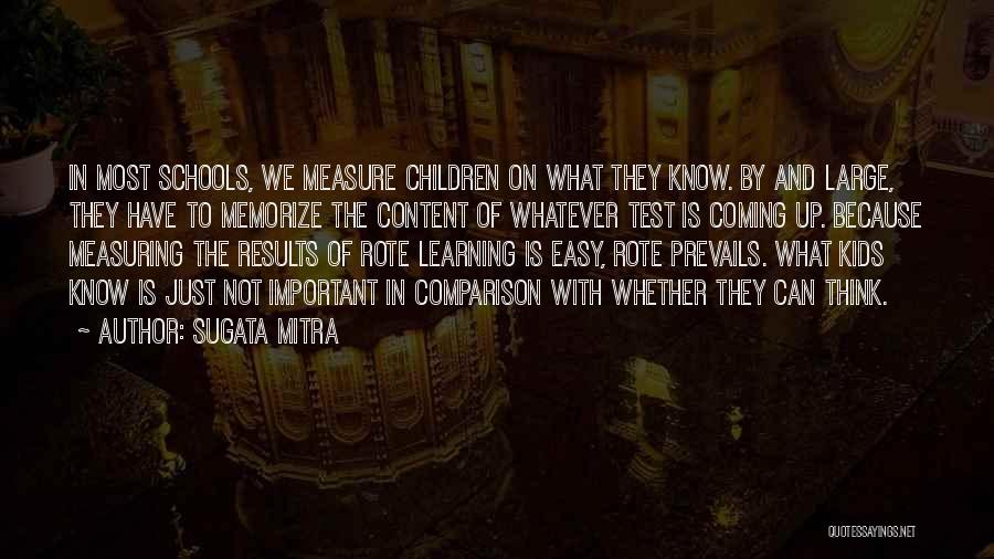 Sugata Mitra Quotes: In Most Schools, We Measure Children On What They Know. By And Large, They Have To Memorize The Content Of