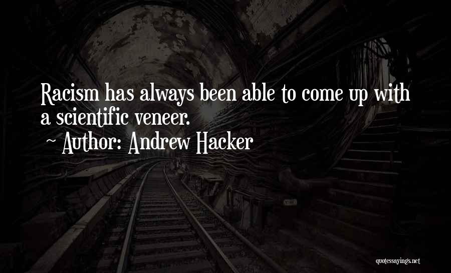 Andrew Hacker Quotes: Racism Has Always Been Able To Come Up With A Scientific Veneer.