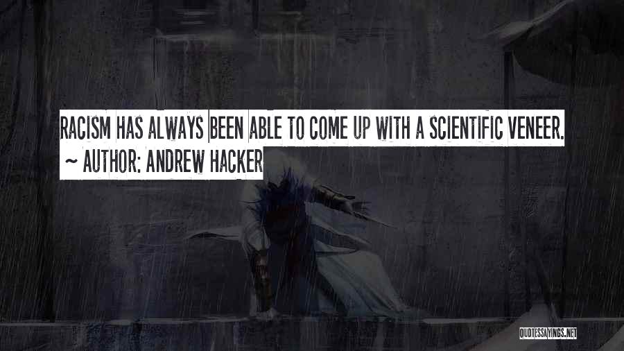 Andrew Hacker Quotes: Racism Has Always Been Able To Come Up With A Scientific Veneer.