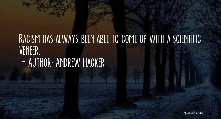 Andrew Hacker Quotes: Racism Has Always Been Able To Come Up With A Scientific Veneer.