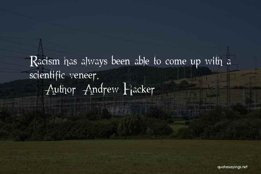 Andrew Hacker Quotes: Racism Has Always Been Able To Come Up With A Scientific Veneer.