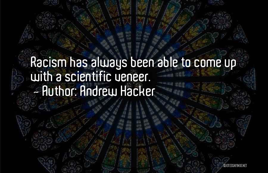 Andrew Hacker Quotes: Racism Has Always Been Able To Come Up With A Scientific Veneer.