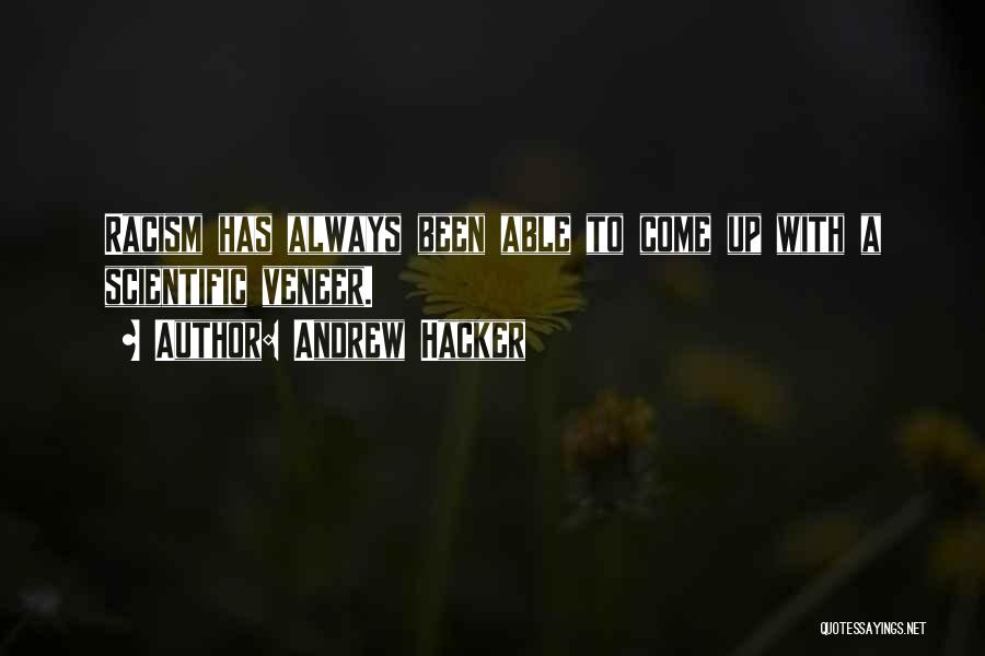 Andrew Hacker Quotes: Racism Has Always Been Able To Come Up With A Scientific Veneer.