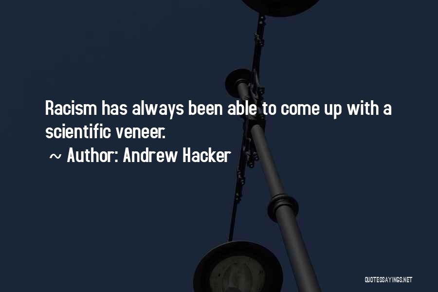 Andrew Hacker Quotes: Racism Has Always Been Able To Come Up With A Scientific Veneer.