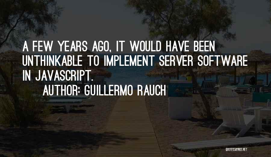 Guillermo Rauch Quotes: A Few Years Ago, It Would Have Been Unthinkable To Implement Server Software In Javascript.