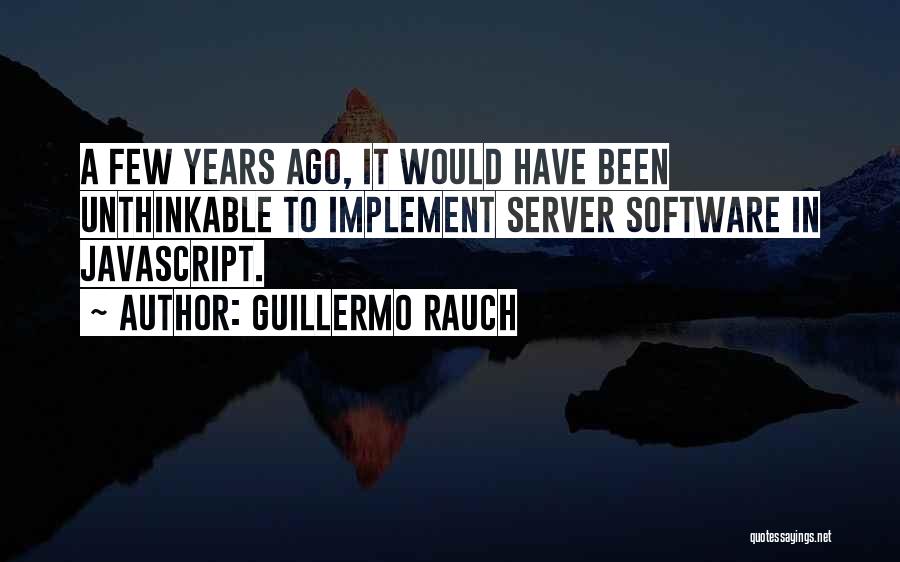 Guillermo Rauch Quotes: A Few Years Ago, It Would Have Been Unthinkable To Implement Server Software In Javascript.