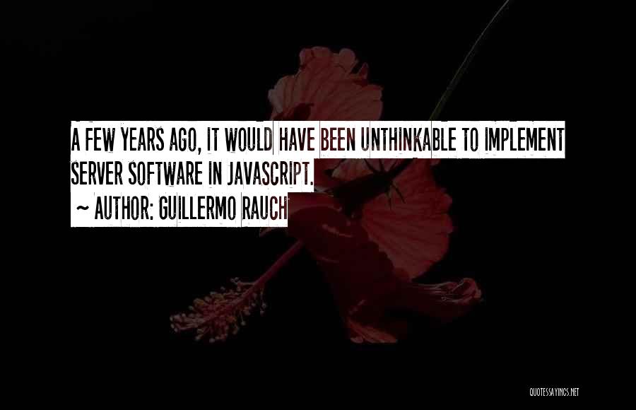 Guillermo Rauch Quotes: A Few Years Ago, It Would Have Been Unthinkable To Implement Server Software In Javascript.