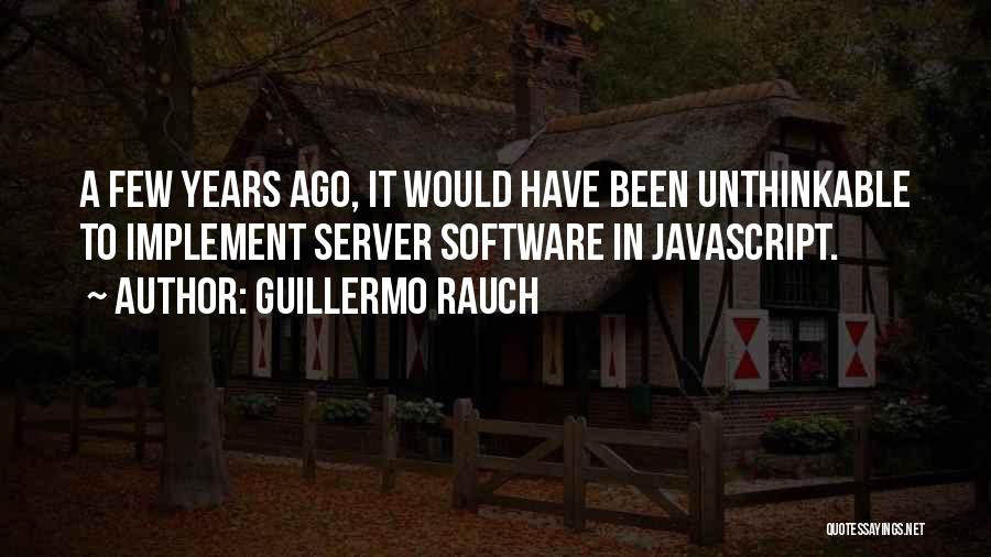 Guillermo Rauch Quotes: A Few Years Ago, It Would Have Been Unthinkable To Implement Server Software In Javascript.