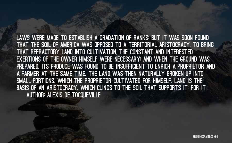 Alexis De Tocqueville Quotes: Laws Were Made To Establish A Gradation Of Ranks; But It Was Soon Found That The Soil Of America Was