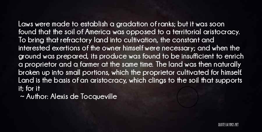 Alexis De Tocqueville Quotes: Laws Were Made To Establish A Gradation Of Ranks; But It Was Soon Found That The Soil Of America Was