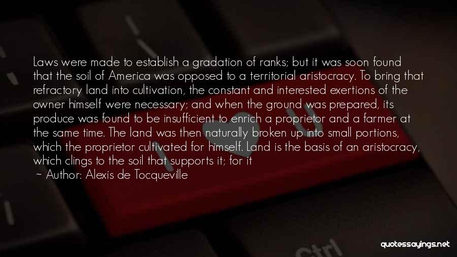 Alexis De Tocqueville Quotes: Laws Were Made To Establish A Gradation Of Ranks; But It Was Soon Found That The Soil Of America Was