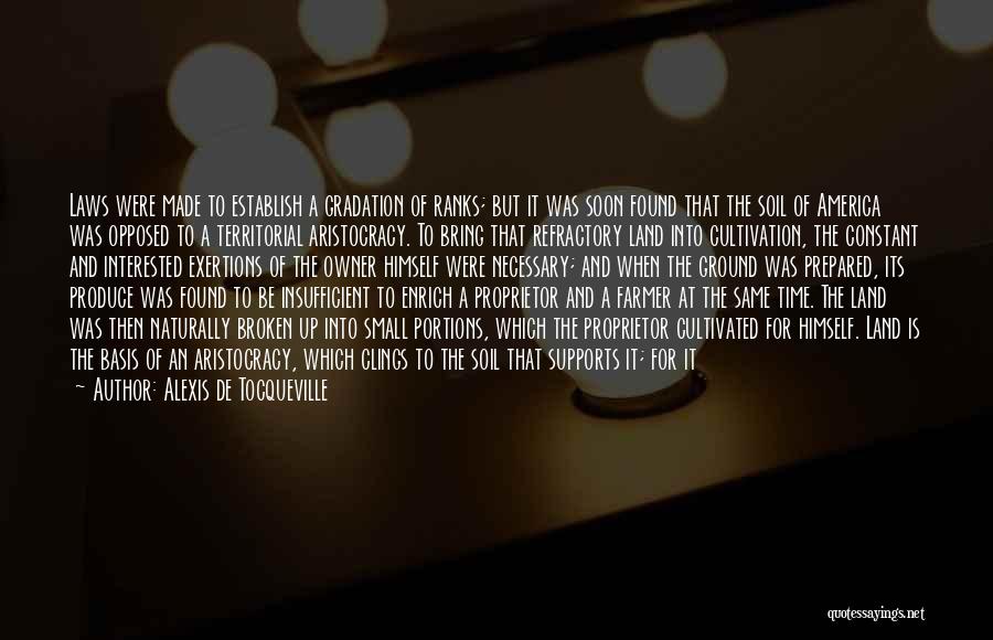 Alexis De Tocqueville Quotes: Laws Were Made To Establish A Gradation Of Ranks; But It Was Soon Found That The Soil Of America Was