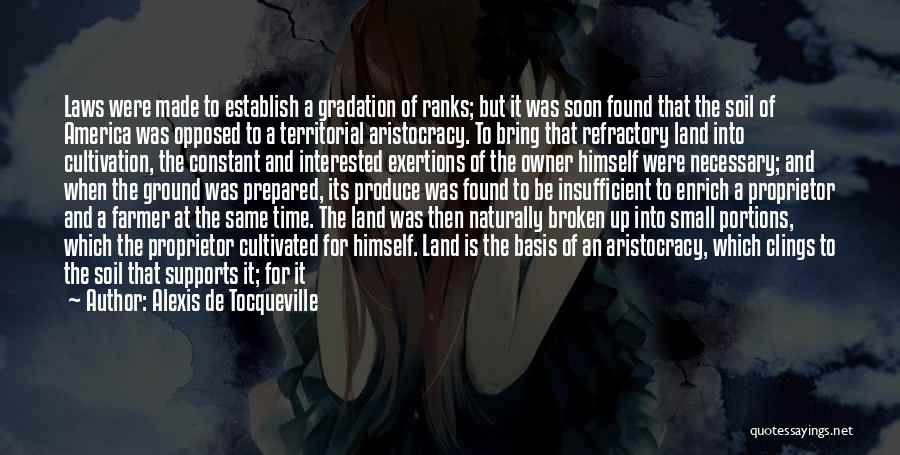 Alexis De Tocqueville Quotes: Laws Were Made To Establish A Gradation Of Ranks; But It Was Soon Found That The Soil Of America Was
