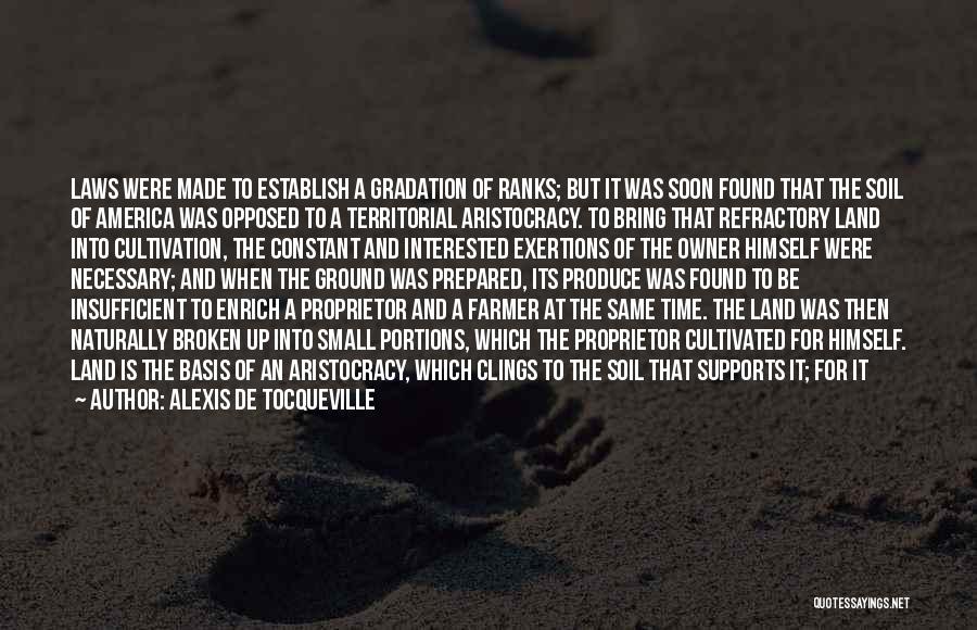 Alexis De Tocqueville Quotes: Laws Were Made To Establish A Gradation Of Ranks; But It Was Soon Found That The Soil Of America Was