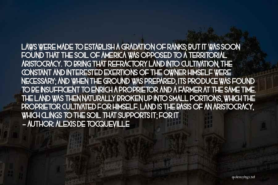 Alexis De Tocqueville Quotes: Laws Were Made To Establish A Gradation Of Ranks; But It Was Soon Found That The Soil Of America Was