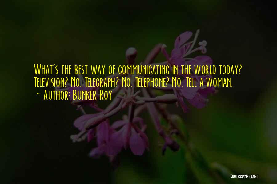 Bunker Roy Quotes: What's The Best Way Of Communicating In The World Today? Television? No. Telegraph? No. Telephone? No. Tell A Woman.