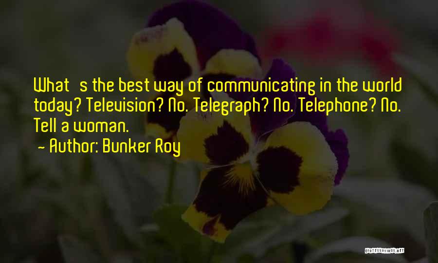 Bunker Roy Quotes: What's The Best Way Of Communicating In The World Today? Television? No. Telegraph? No. Telephone? No. Tell A Woman.