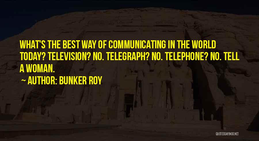 Bunker Roy Quotes: What's The Best Way Of Communicating In The World Today? Television? No. Telegraph? No. Telephone? No. Tell A Woman.