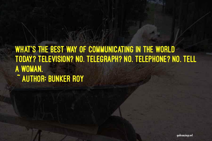 Bunker Roy Quotes: What's The Best Way Of Communicating In The World Today? Television? No. Telegraph? No. Telephone? No. Tell A Woman.