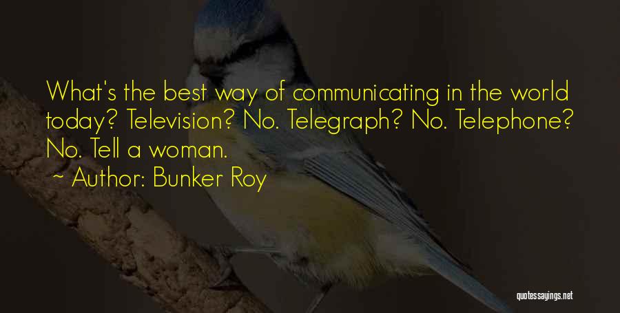 Bunker Roy Quotes: What's The Best Way Of Communicating In The World Today? Television? No. Telegraph? No. Telephone? No. Tell A Woman.