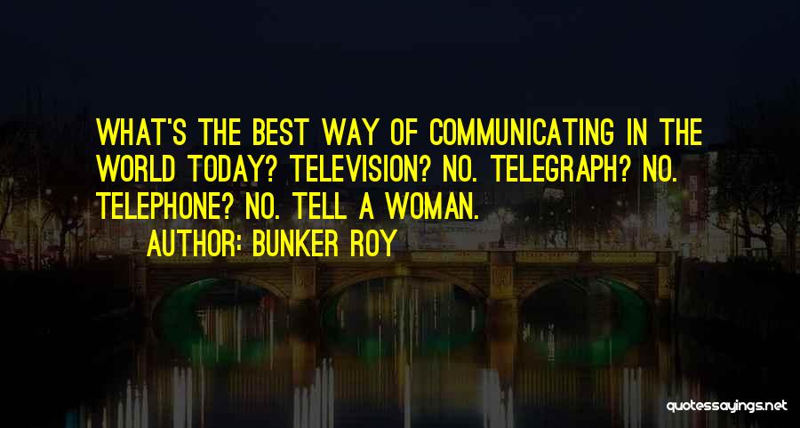 Bunker Roy Quotes: What's The Best Way Of Communicating In The World Today? Television? No. Telegraph? No. Telephone? No. Tell A Woman.