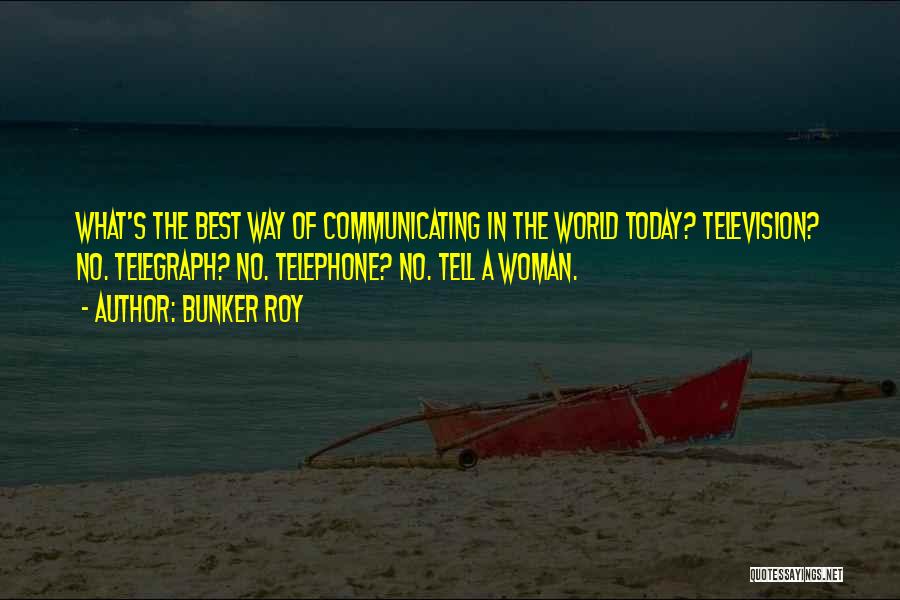 Bunker Roy Quotes: What's The Best Way Of Communicating In The World Today? Television? No. Telegraph? No. Telephone? No. Tell A Woman.